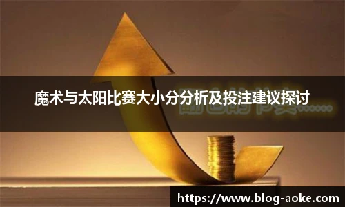 魔术与太阳比赛大小分分析及投注建议探讨
