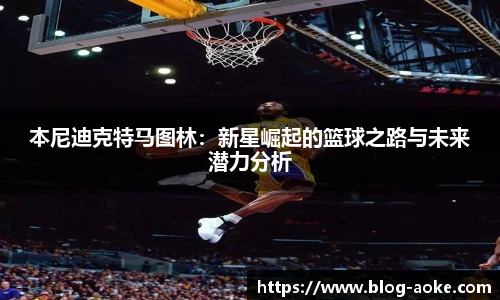 本尼迪克特马图林：新星崛起的篮球之路与未来潜力分析